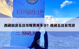 西藏旅游五日攻略费用多少？西藏五日自驾游