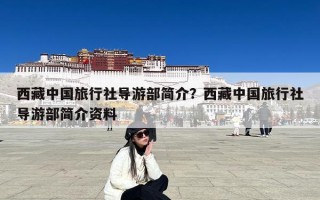 西藏中国旅行社导游部简介？西藏中国旅行社导游部简介资料