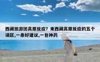 西藏旅游团高原反应？来西藏高原反应的五个误区,一条好建议,一包神药