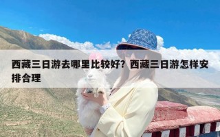 西藏三日游去哪里比较好？西藏三日游怎样安排合理