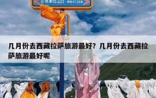 几月份去西藏拉萨旅游最好？几月份去西藏拉萨旅游最好呢