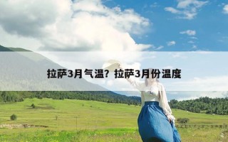 拉萨3月气温？拉萨3月份温度