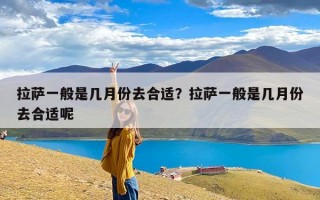 拉萨一般是几月份去合适？拉萨一般是几月份去合适呢