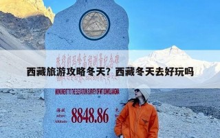 西藏旅游攻略冬天？西藏冬天去好玩吗