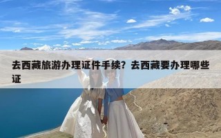 去西藏旅游办理证件手续？去西藏要办理哪些证