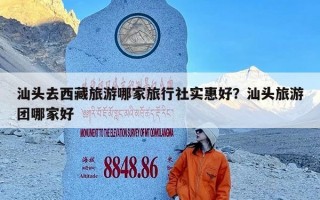 汕头去西藏旅游哪家旅行社实惠好？汕头旅游团哪家好
