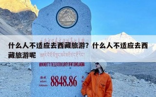 什么人不适应去西藏旅游？什么人不适应去西藏旅游呢