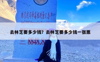 去林芝要多少钱？去林芝要多少钱一张票