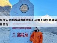 台湾人能去西藏自助游吗？台湾人可否去西藏自由行