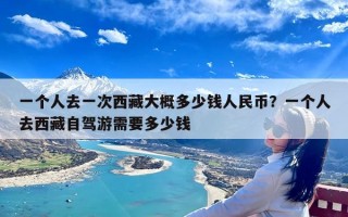 一个人去一次西藏大概多少钱人民币？一个人去西藏自驾游需要多少钱