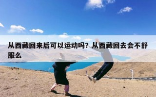 从西藏回来后可以运动吗？从西藏回去会不舒服么