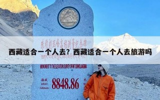 西藏适合一个人去？西藏适合一个人去旅游吗