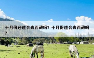 十月份还适合去西藏吗？十月份适合去西藏吗?