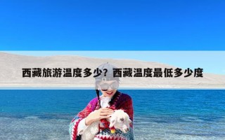 西藏旅游温度多少？西藏温度最低多少度