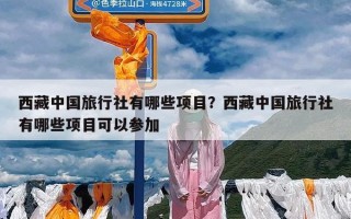 西藏中国旅行社有哪些项目？西藏中国旅行社有哪些项目可以参加