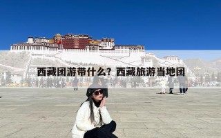西藏团游带什么？西藏旅游当地团