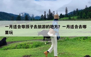 一月适合带孩子去旅游的地方？一月适合去哪里玩