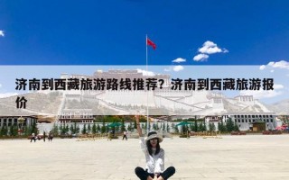 济南到西藏旅游路线推荐？济南到西藏旅游报价