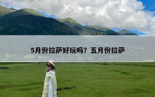 5月份拉萨好玩吗？五月份拉萨