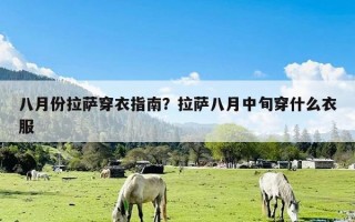 八月份拉萨穿衣指南？拉萨八月中旬穿什么衣服