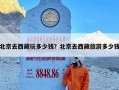 北京去西藏玩多少钱？北京去西藏旅游多少钱