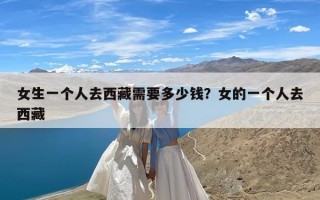 女生一个人去西藏需要多少钱？女的一个人去西藏