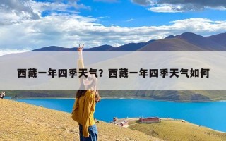 西藏一年四季天气？西藏一年四季天气如何