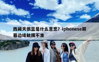 西藏天很蓝是什么意思？iphonese屏幕边缘触摸不准
