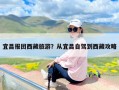 宜昌报团西藏旅游？从宜昌到西藏旅行团怎么报名？