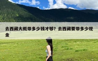 去西藏大概带多少钱才够？去西藏要带多少现金