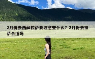 2月份去西藏拉萨要注意些什么？2月份去拉萨合适吗