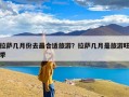 拉萨几月份去最合适旅游？拉萨几月是旅游旺季