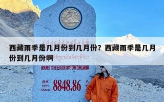 西藏雨季是几月份到几月份？西藏雨季是几月份到几月份啊