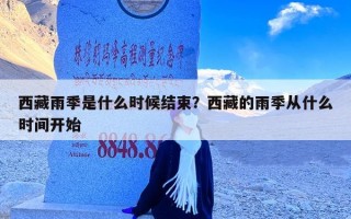 西藏雨季是什么时候结束？西藏的雨季从什么时间开始