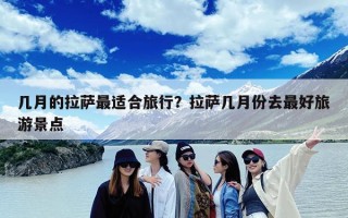 几月的拉萨最适合旅行？拉萨几月份去最好旅游景点