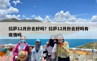拉萨12月份去好吗？拉萨12月份去好吗有疫情吗