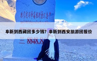 阜新到西藏团多少钱？阜新到西安旅游团报价
