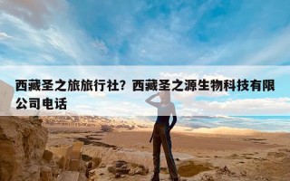 西藏圣之旅旅行社？西藏圣之源生物科技有限公司电话