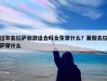 过年去拉萨旅游适合吗女生穿什么？暑假去拉萨穿什么