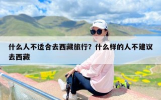 什么人不适合去西藏旅行？什么样的人不建议去西藏
