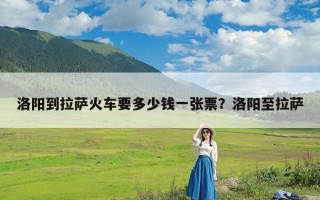 洛阳到拉萨火车要多少钱一张票？洛阳至拉萨