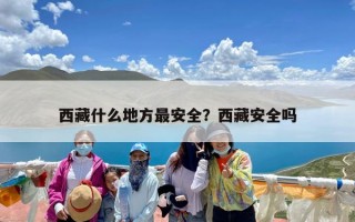 西藏什么地方最安全？西藏安全吗