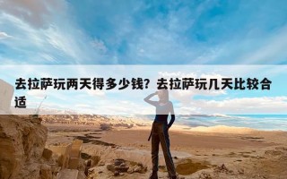 去拉萨玩两天得多少钱？去拉萨玩几天比较合适