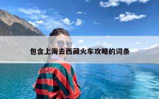 包含上海去西藏火车攻略的词条