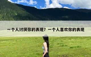 一个人讨厌你的表现？一个人喜欢你的表现