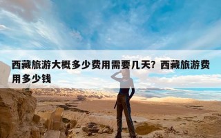 西藏旅游大概多少费用需要几天？西藏旅游费用多少钱