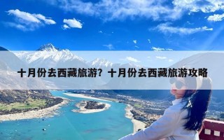 十月份去西藏旅游？十月份去西藏旅游攻略