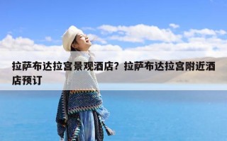拉萨布达拉宫景观酒店？拉萨布达拉宫附近酒店预订