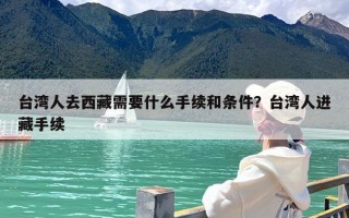 台湾人去西藏需要什么手续和条件？台湾人进藏手续