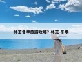 林芝冬季旅游攻略？林芝 冬季